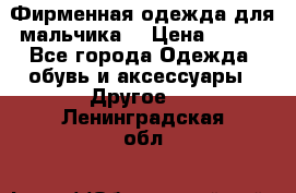 Фирменная одежда для мальчика  › Цена ­ 500 - Все города Одежда, обувь и аксессуары » Другое   . Ленинградская обл.